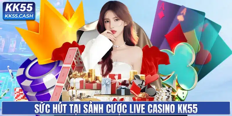 LIVE CASINO KK55 ✔️ Sòng Bài 4K | Dealer Sexy | Rút Tiền 2 Phút