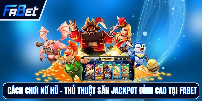 Cách Chơi Nổ Hũ - Thủ Thuật Săn Jackpot Đỉnh Cao Tại FABET