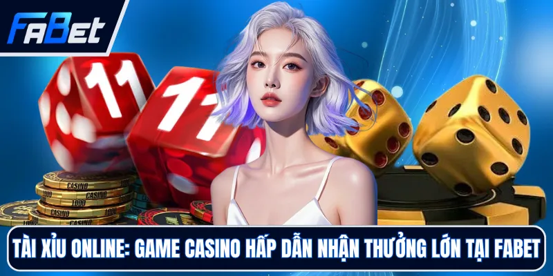 Tài Xỉu Online: Game Casino Hấp Dẫn Nhận Thưởng Lớn Tại FABET