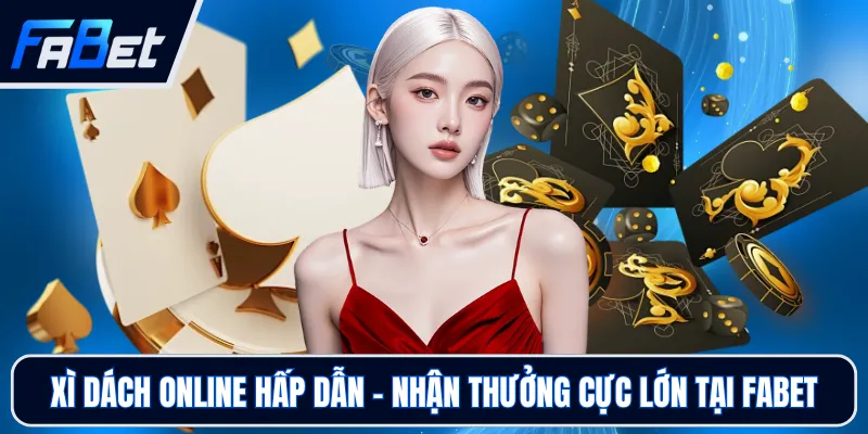 Xì Dách Online Hấp Dẫn - Nhận Thưởng Cực Lớn Tại FABET
