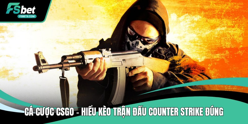 Cá Cược CSGO - Hiểu Kèo Trận Đấu Counter Strike Đúng